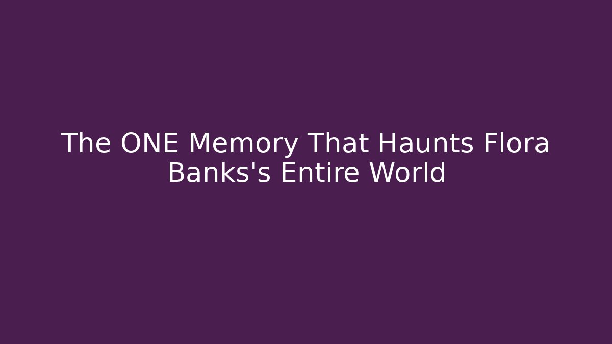 The ONE Memory That Haunts Flora Banks's Entire World