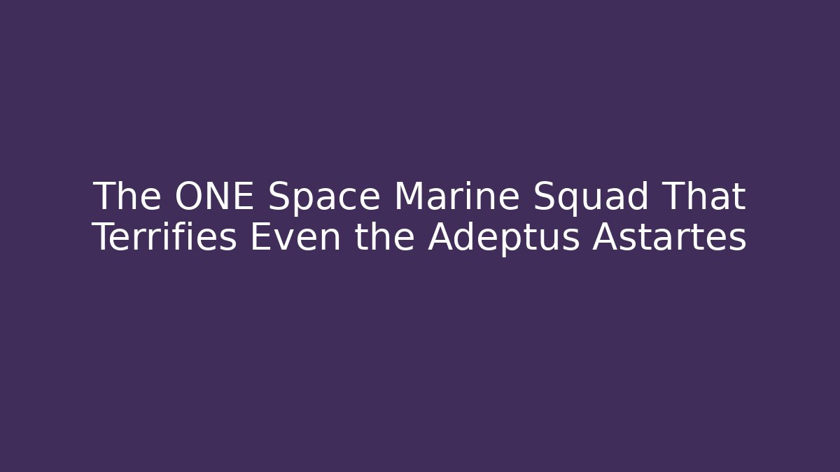 The ONE Space Marine Squad That Terrifies Even the Adeptus Astartes