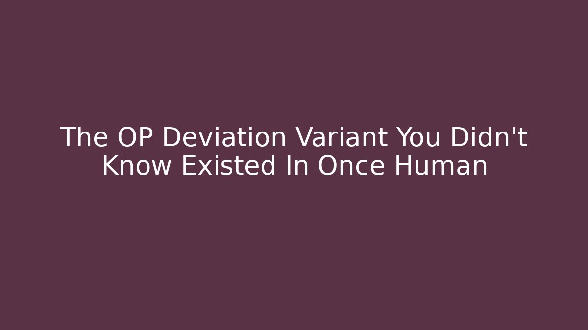 The OP Deviation Variant You Didn't Know Existed In Once Human