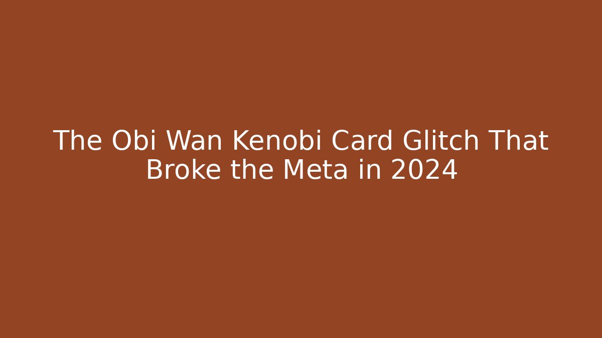 The Obi Wan Kenobi Card Glitch That Broke the Meta in 2024