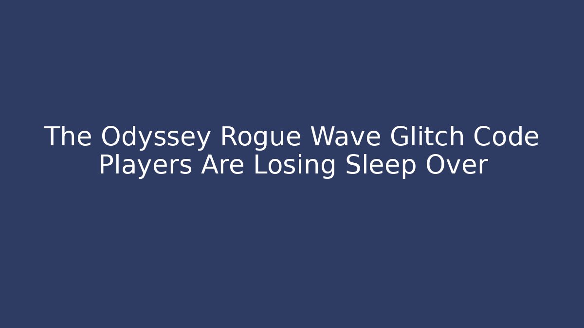 The Odyssey Rogue Wave Glitch Code Players Are Losing Sleep Over
