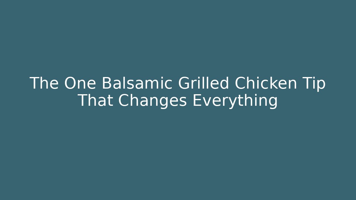 The One Balsamic Grilled Chicken Tip That Changes Everything