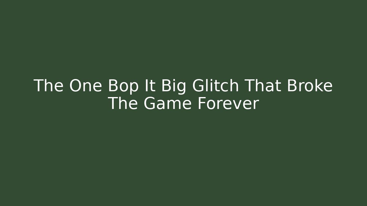 The One Bop It Big Glitch That Broke The Game Forever