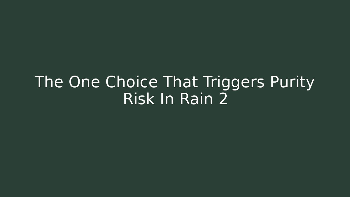The One Choice That Triggers Purity Risk In Rain 2