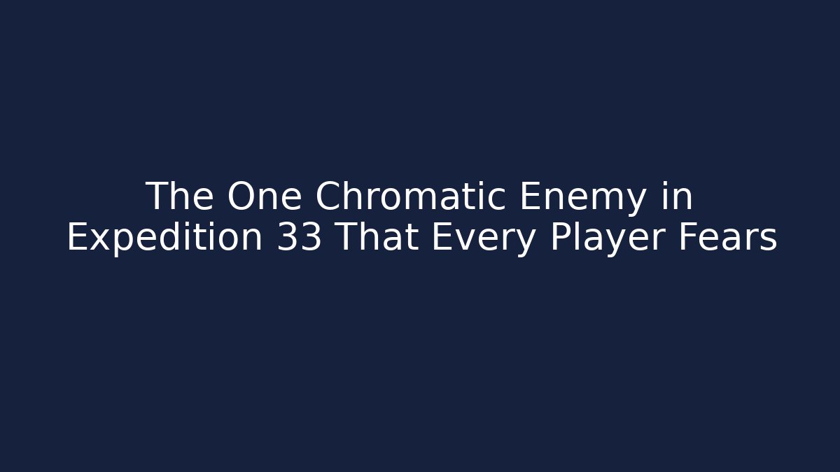 The One Chromatic Enemy in Expedition 33 That Every Player Fears
