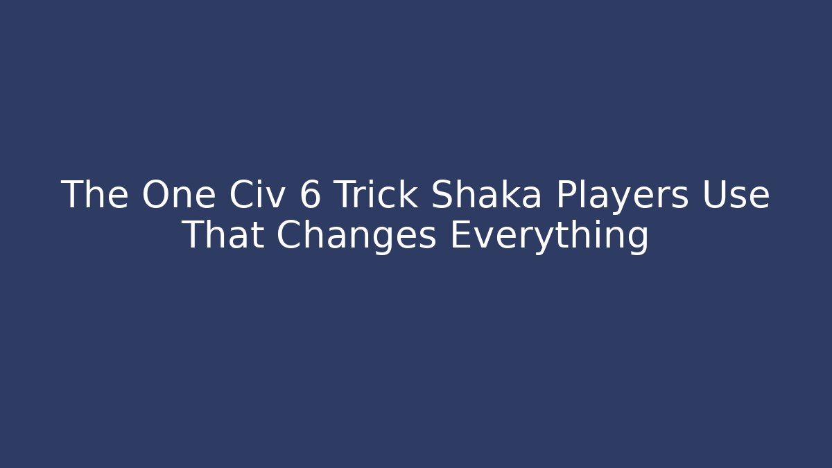 The One Civ 6 Trick Shaka Players Use That Changes Everything