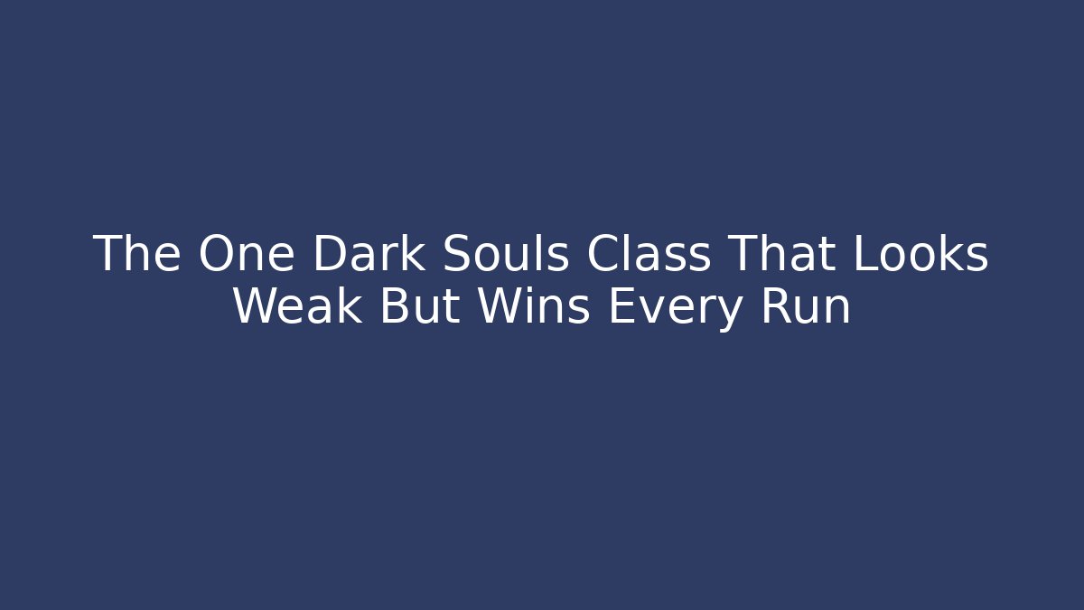 The One Dark Souls Class That Looks Weak But Wins Every Run