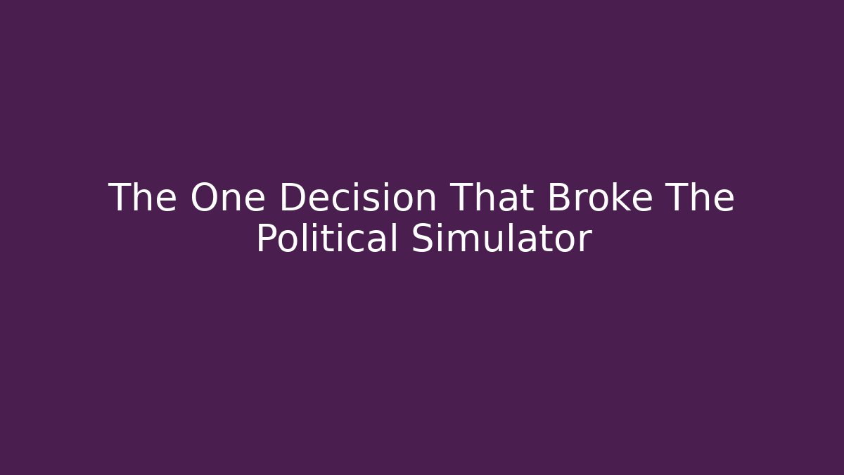 The One Decision That Broke The Political Simulator