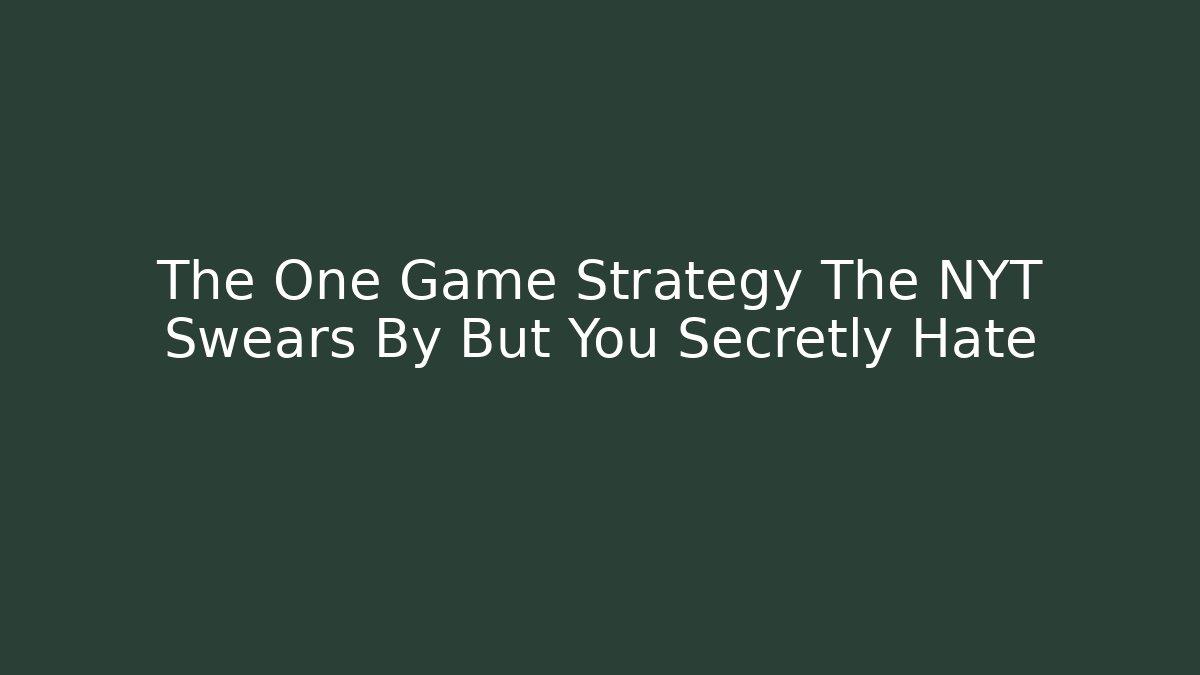 The One Game Strategy The NYT Swears By But You Secretly Hate