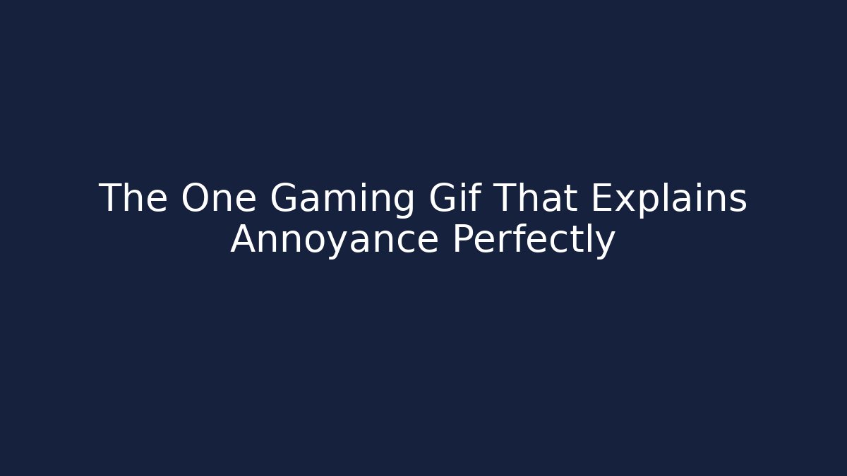 The One Gaming Gif That Explains Annoyance Perfectly