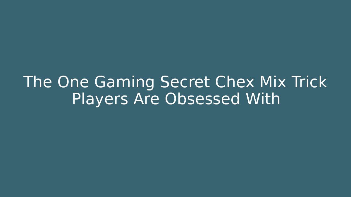 The One Gaming Secret Chex Mix Trick Players Are Obsessed With