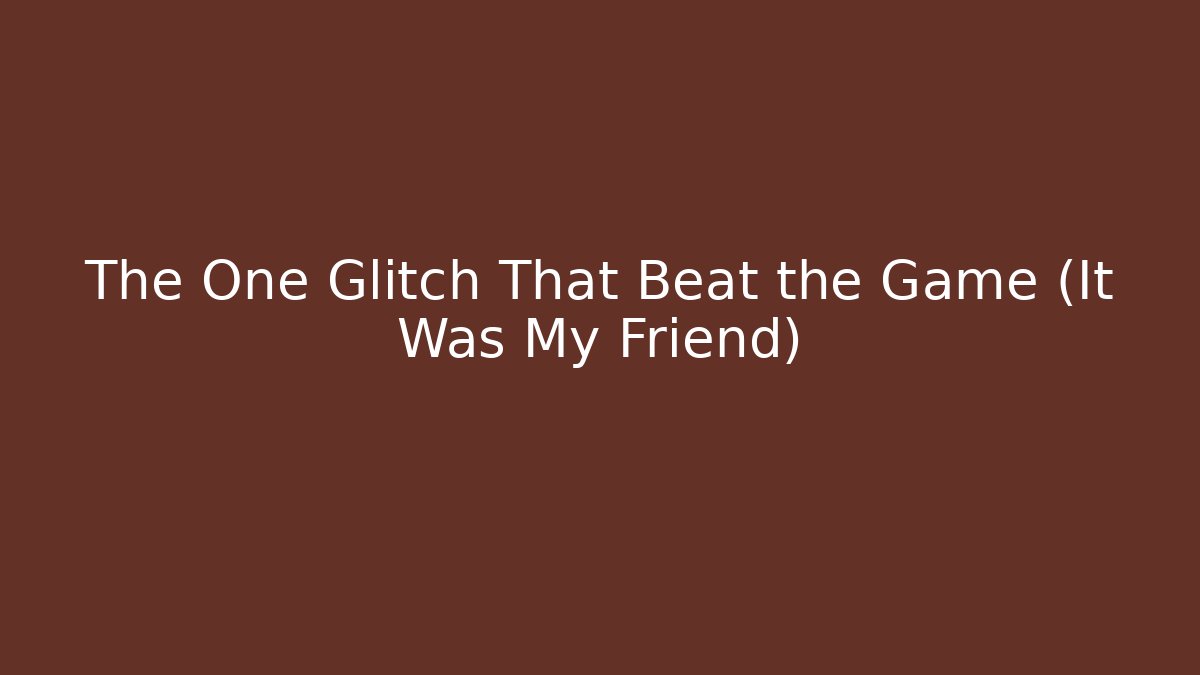 The One Glitch That Beat the Game (It Was My Friend)