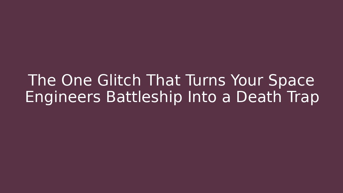The One Glitch That Turns Your Space Engineers Battleship Into a Death Trap
