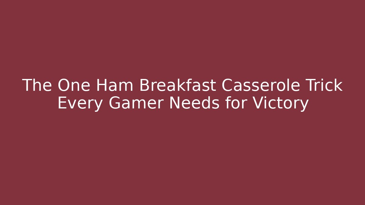 The One Ham Breakfast Casserole Trick Every Gamer Needs for Victory