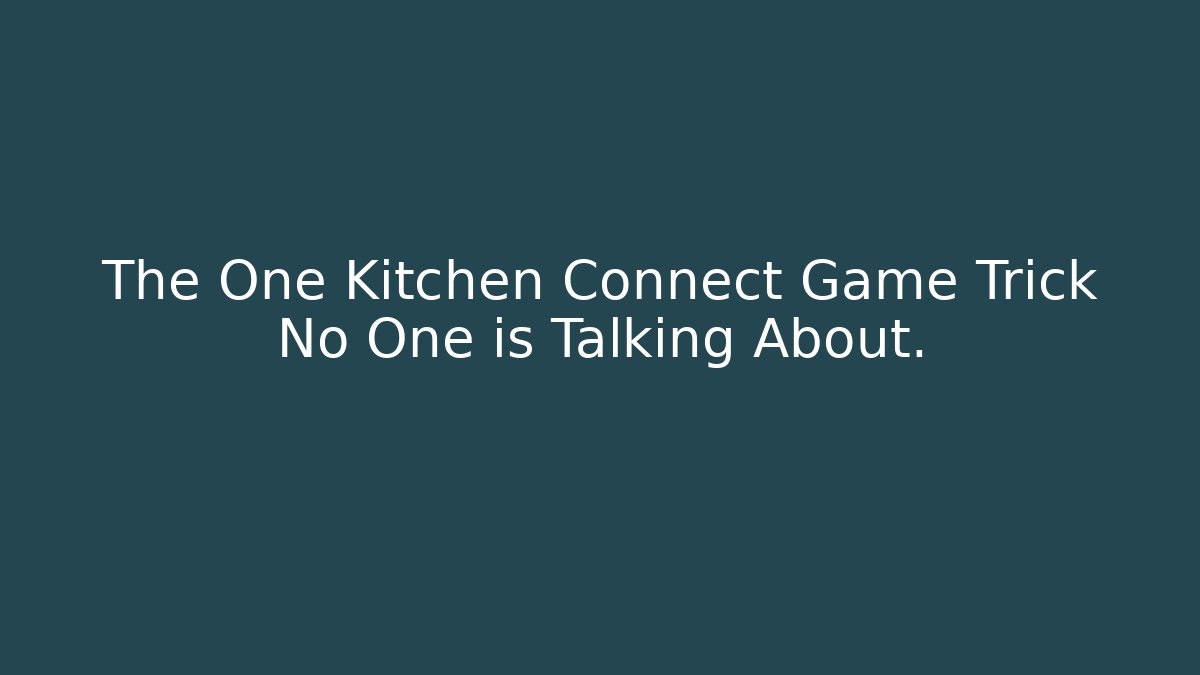 The One Kitchen Connect Game Trick No One is Talking About.