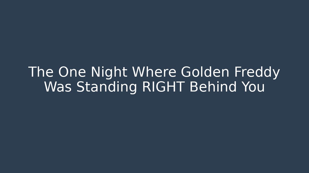 The One Night Where Golden Freddy Was Standing RIGHT Behind You