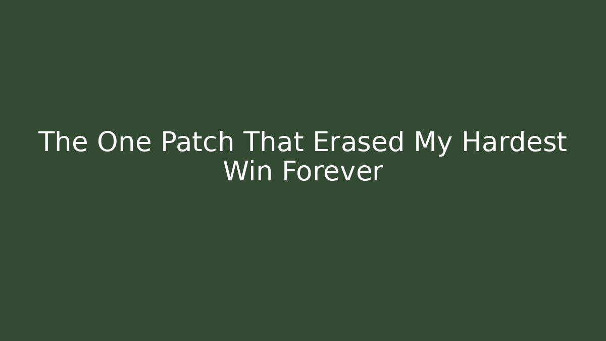 The One Patch That Erased My Hardest Win Forever