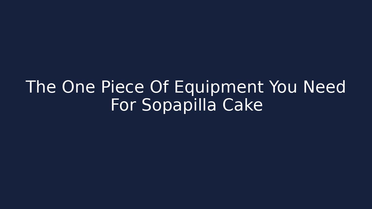The One Piece Of Equipment You Need For Sopapilla Cake