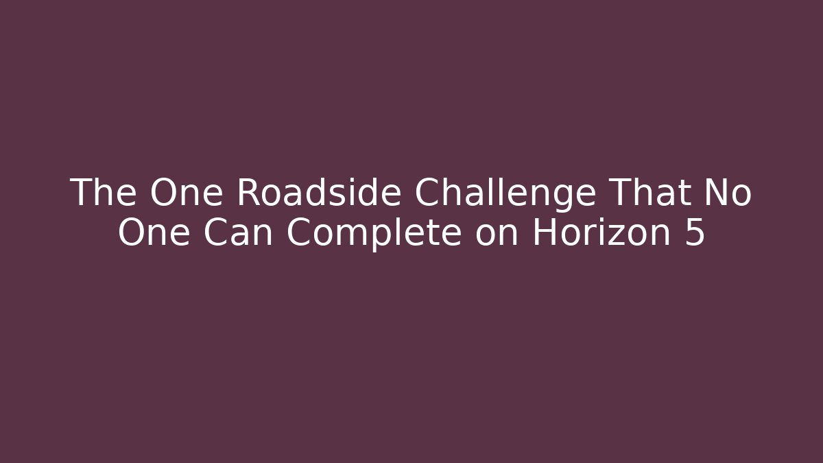 The One Roadside Challenge That No One Can Complete on Horizon 5