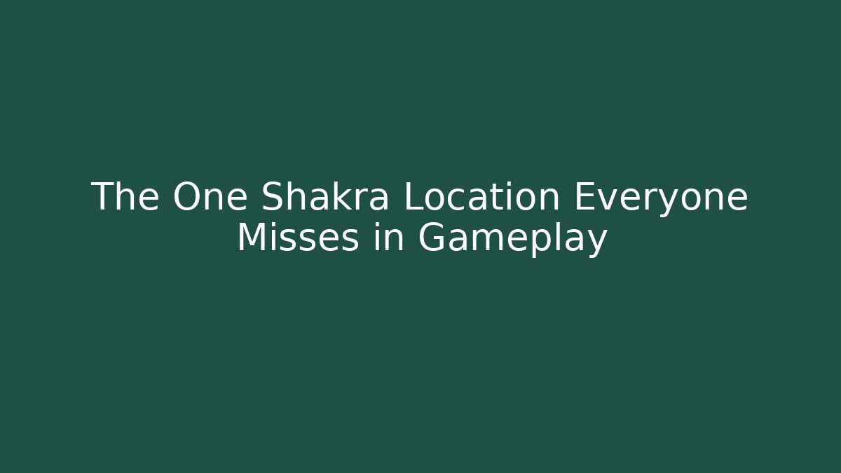 The One Shakra Location Everyone Misses in Gameplay