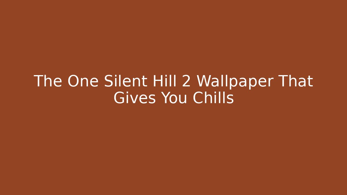 The One Silent Hill 2 Wallpaper That Gives You Chills