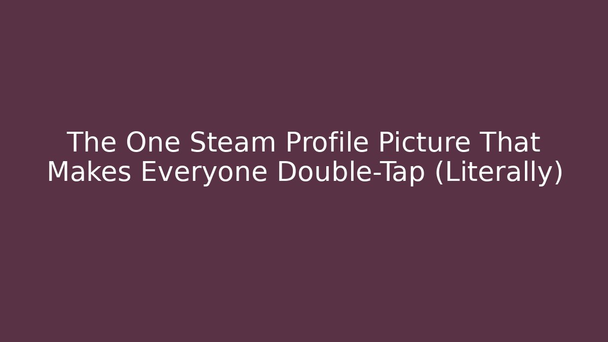 The One Steam Profile Picture That Makes Everyone Double-Tap (Literally)