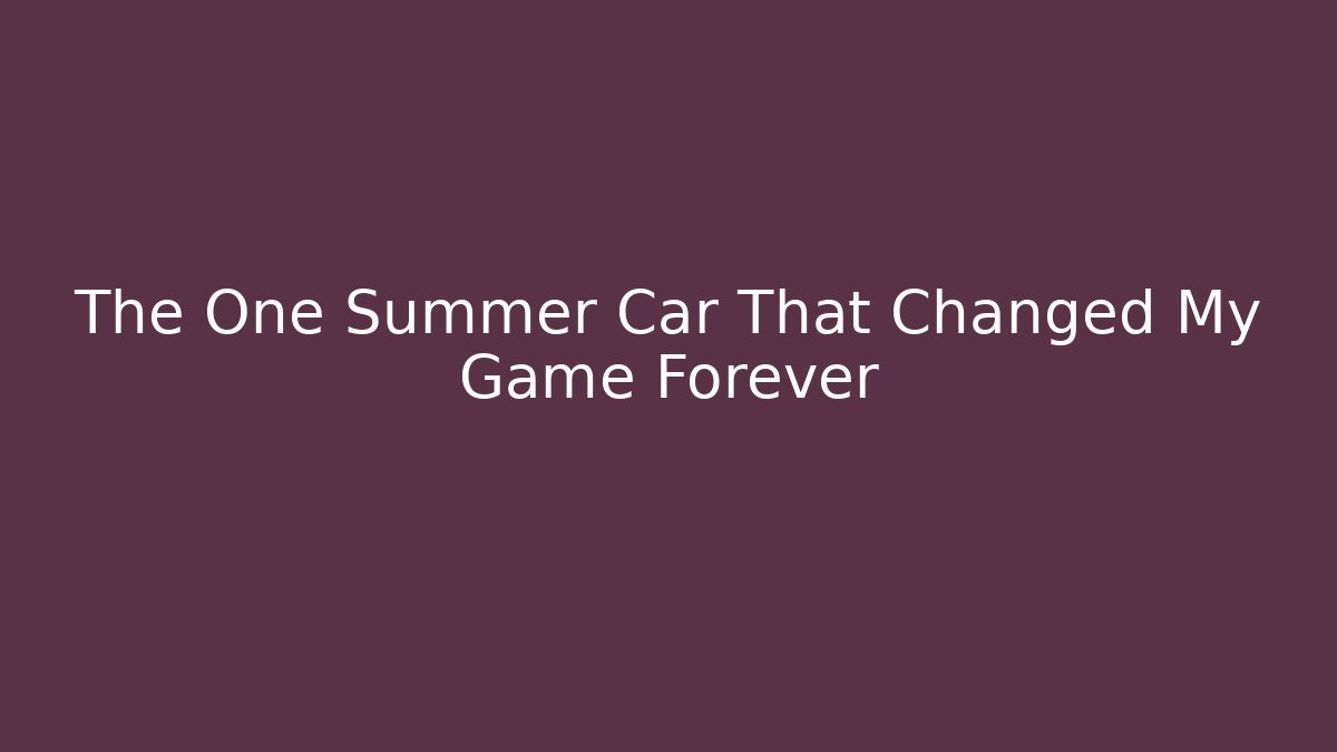 The One Summer Car That Changed My Game Forever