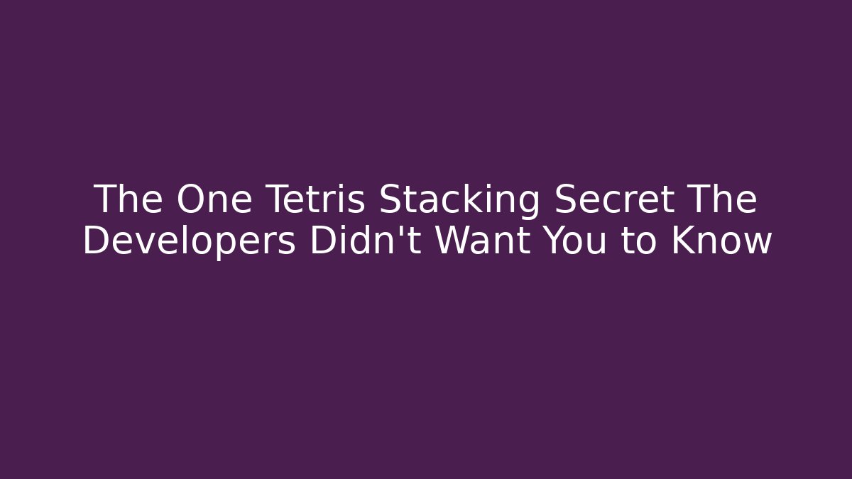 The One Tetris Stacking Secret The Developers Didn't Want You to Know
