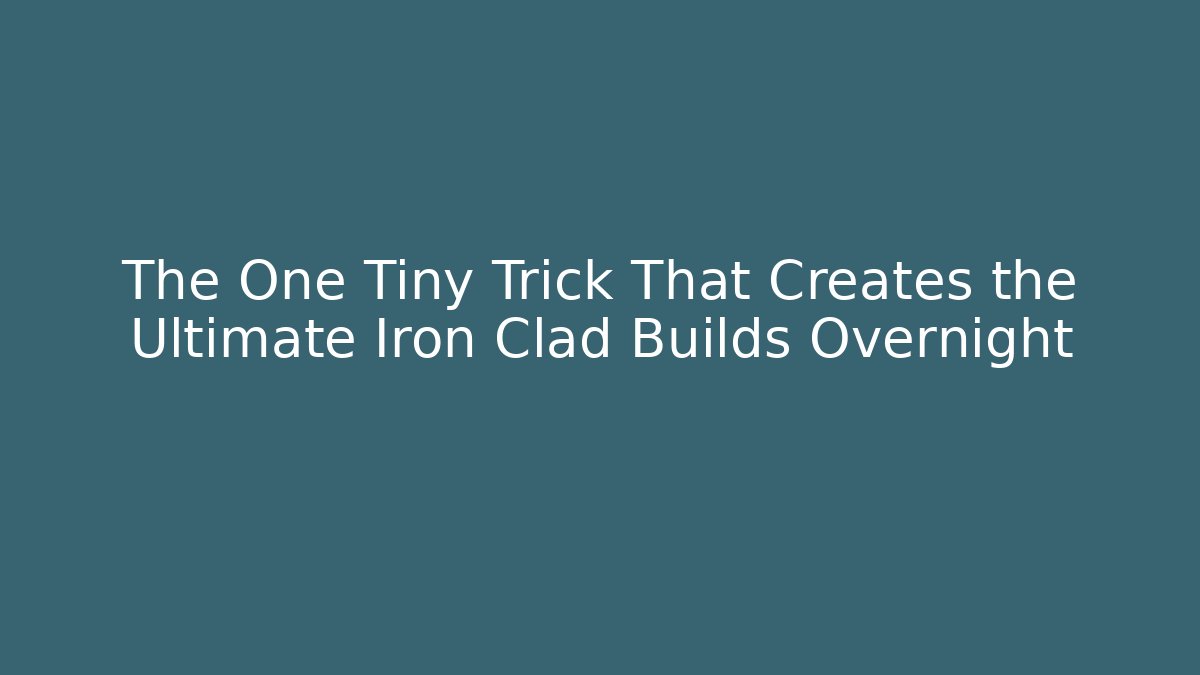 The One Tiny Trick That Creates the Ultimate Iron Clad Builds Overnight