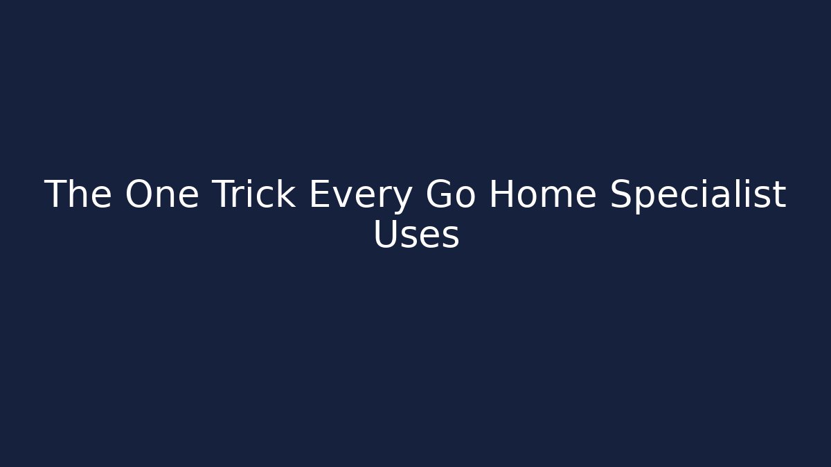 The One Trick Every Go Home Specialist Uses