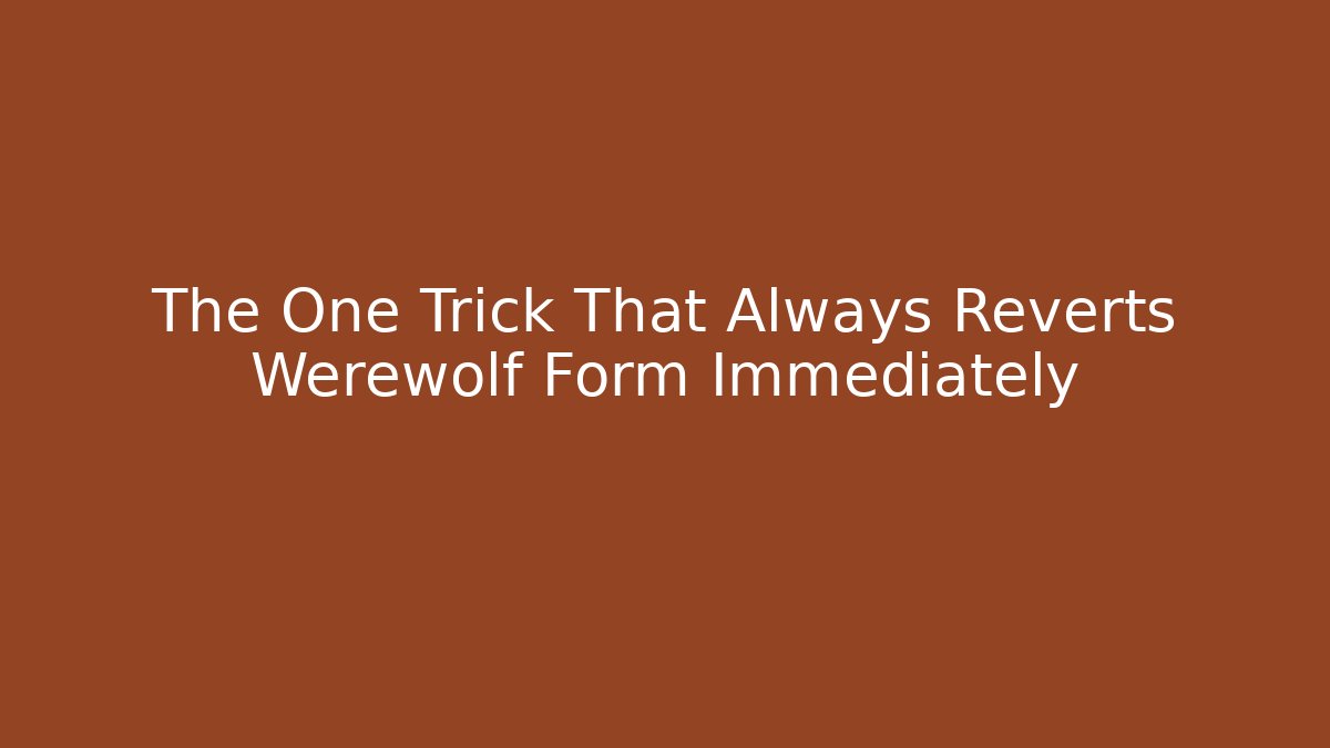 The One Trick That Always Reverts Werewolf Form Immediately