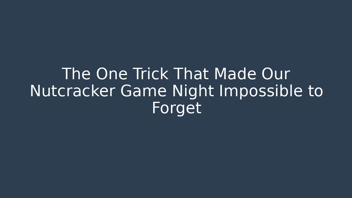 The One Trick That Made Our Nutcracker Game Night Impossible to Forget