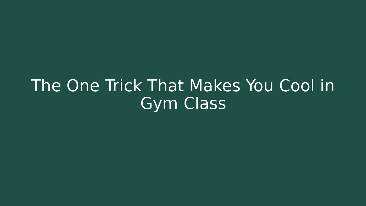 The One Trick That Makes You Cool in Gym Class