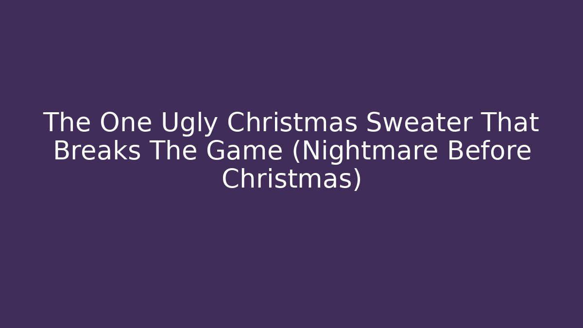 The One Ugly Christmas Sweater That Breaks The Game (Nightmare Before Christmas)