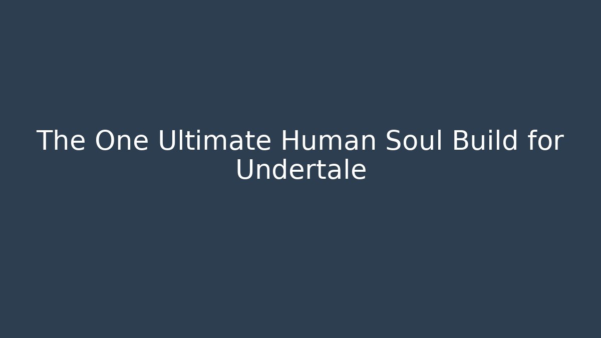 The One Ultimate Human Soul Build for Undertale