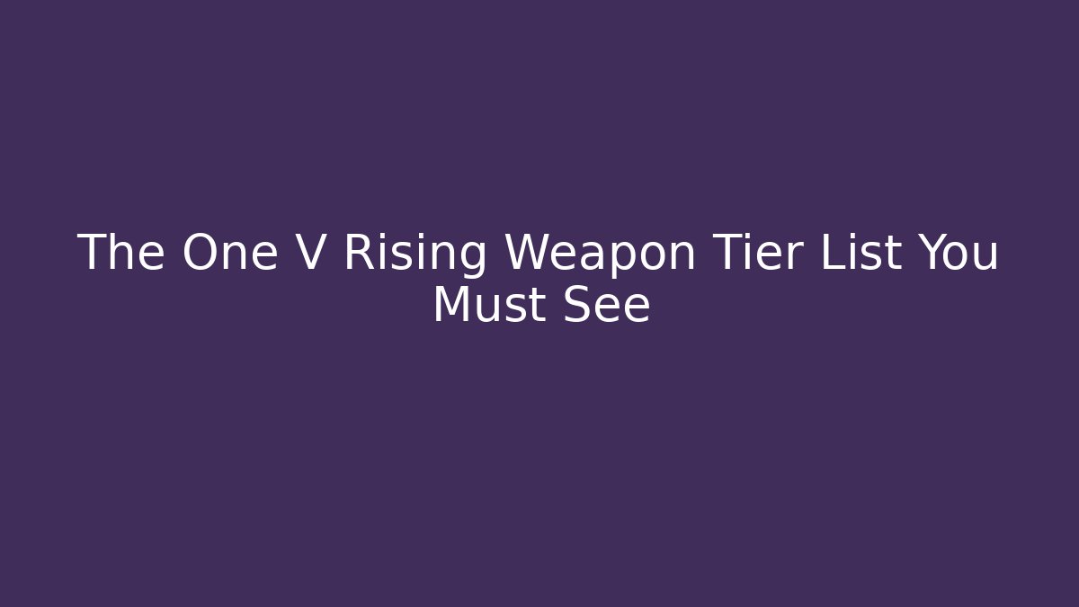 The One V Rising Weapon Tier List You Must See
