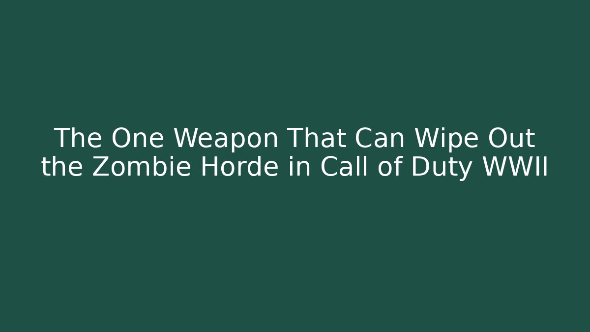 The One Weapon That Can Wipe Out the Zombie Horde in Call of Duty WWII