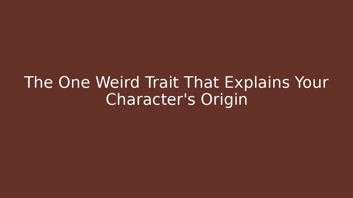 The One Weird Trait That Explains Your Character's Origin