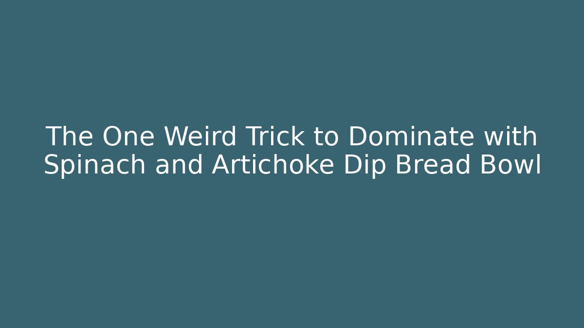 The One Weird Trick to Dominate with Spinach and Artichoke Dip Bread Bowl