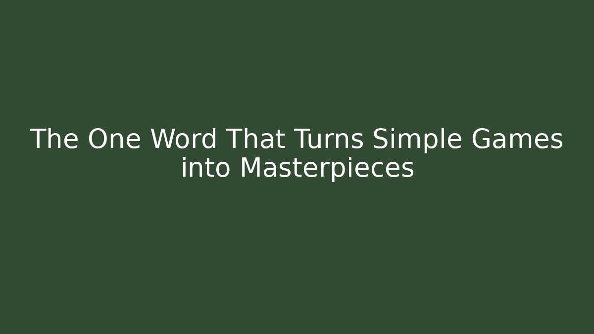 The One Word That Turns Simple Games into Masterpieces