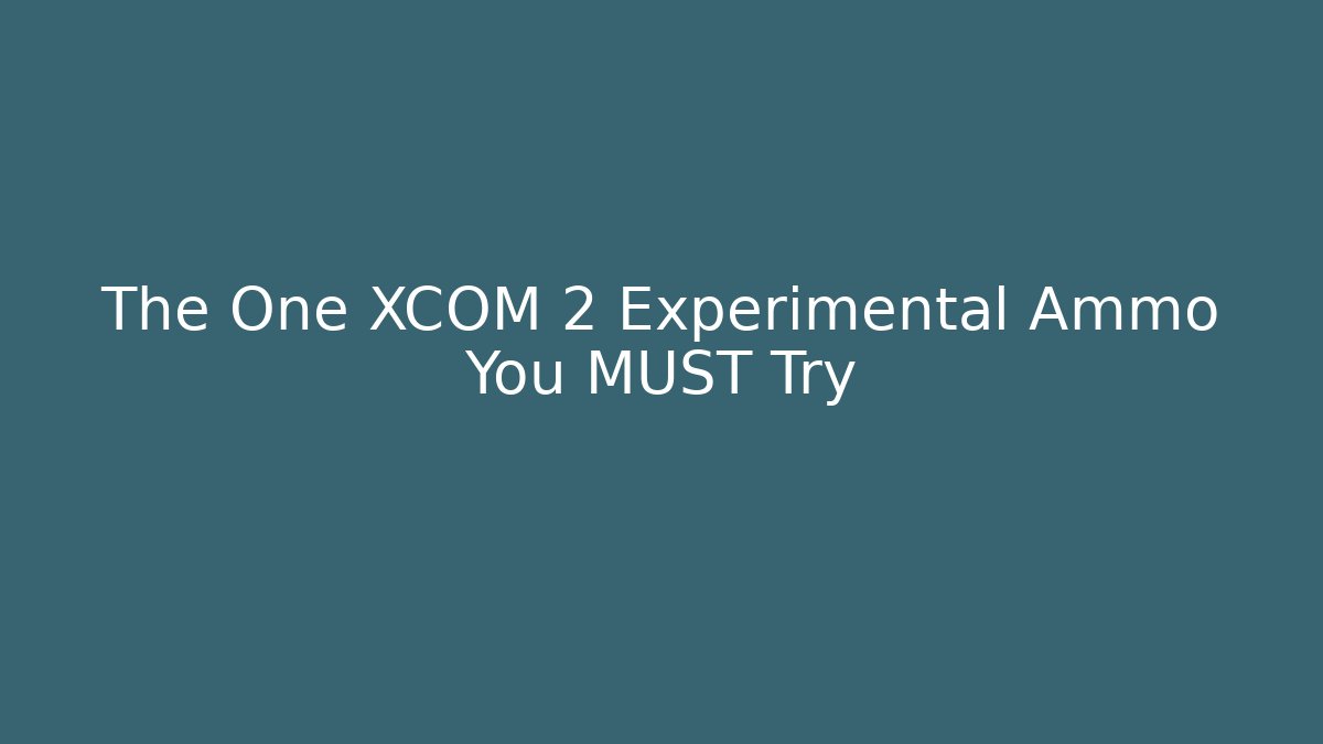 The One XCOM 2 Experimental Ammo You MUST Try