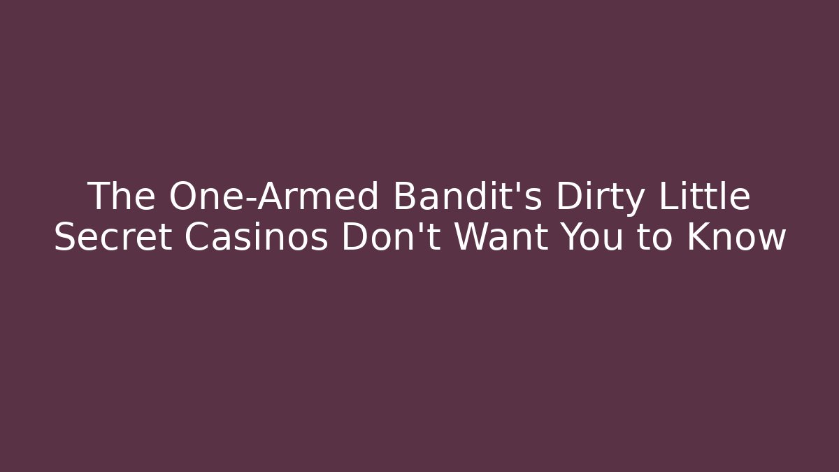 The One-Armed Bandit's Dirty Little Secret Casinos Don't Want You to Know