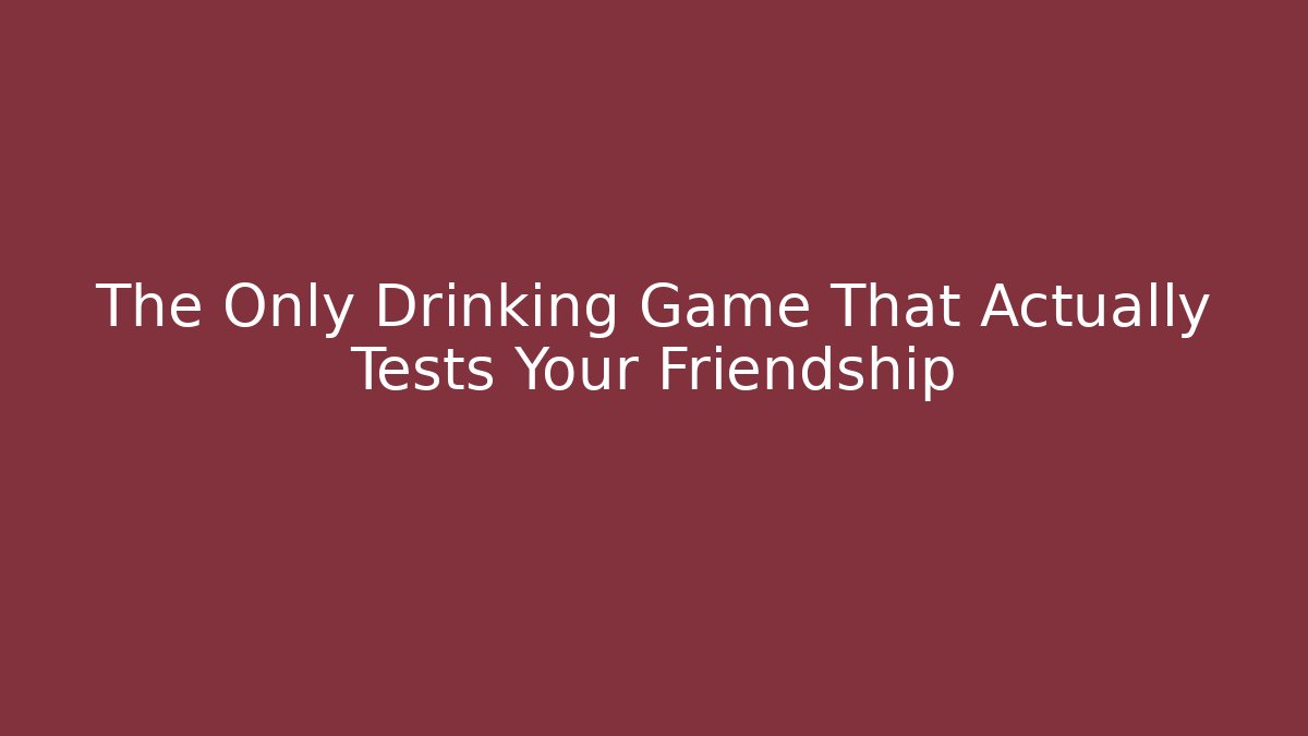 The Only Drinking Game That Actually Tests Your Friendship
