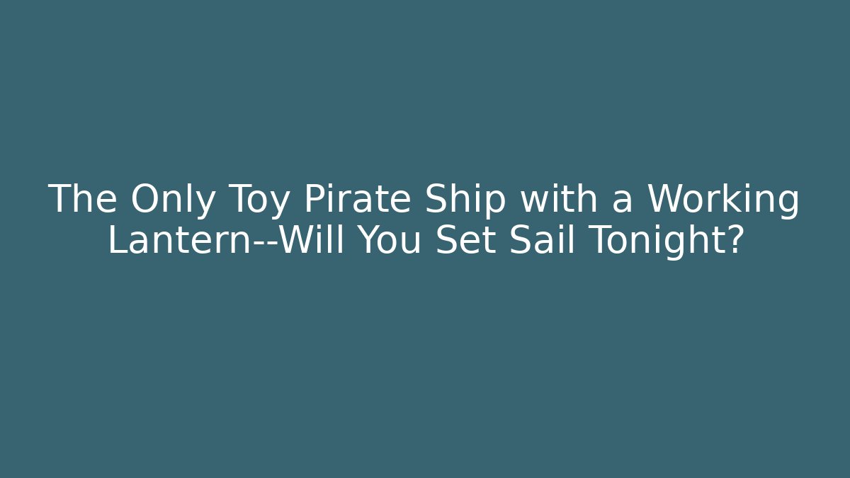 The Only Toy Pirate Ship with a Working Lantern—Will You Set Sail Tonight?