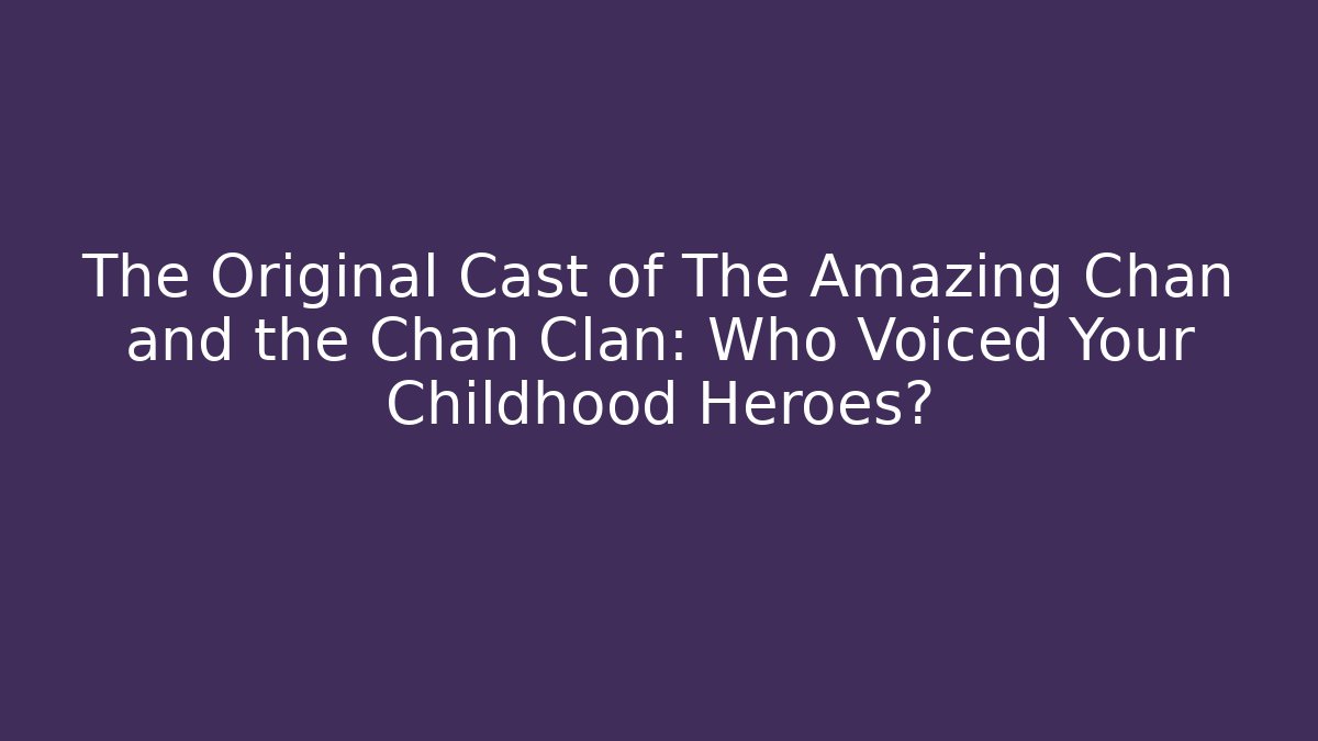The Original Cast of The Amazing Chan and the Chan Clan: Who Voiced Your Childhood Heroes?