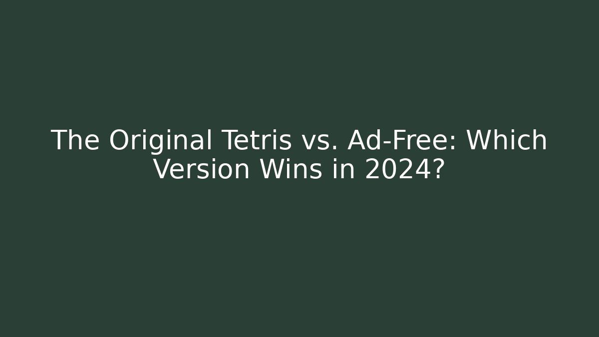 The Original Tetris vs. Ad-Free: Which Version Wins in 2024?