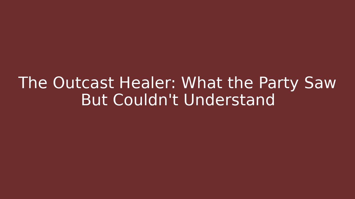 The Outcast Healer: What the Party Saw But Couldn't Understand