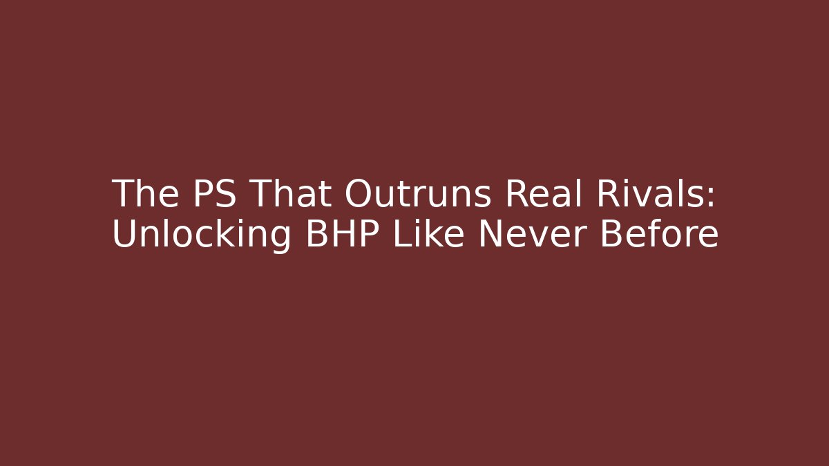 The PS That Outruns Real Rivals: Unlocking BHP Like Never Before