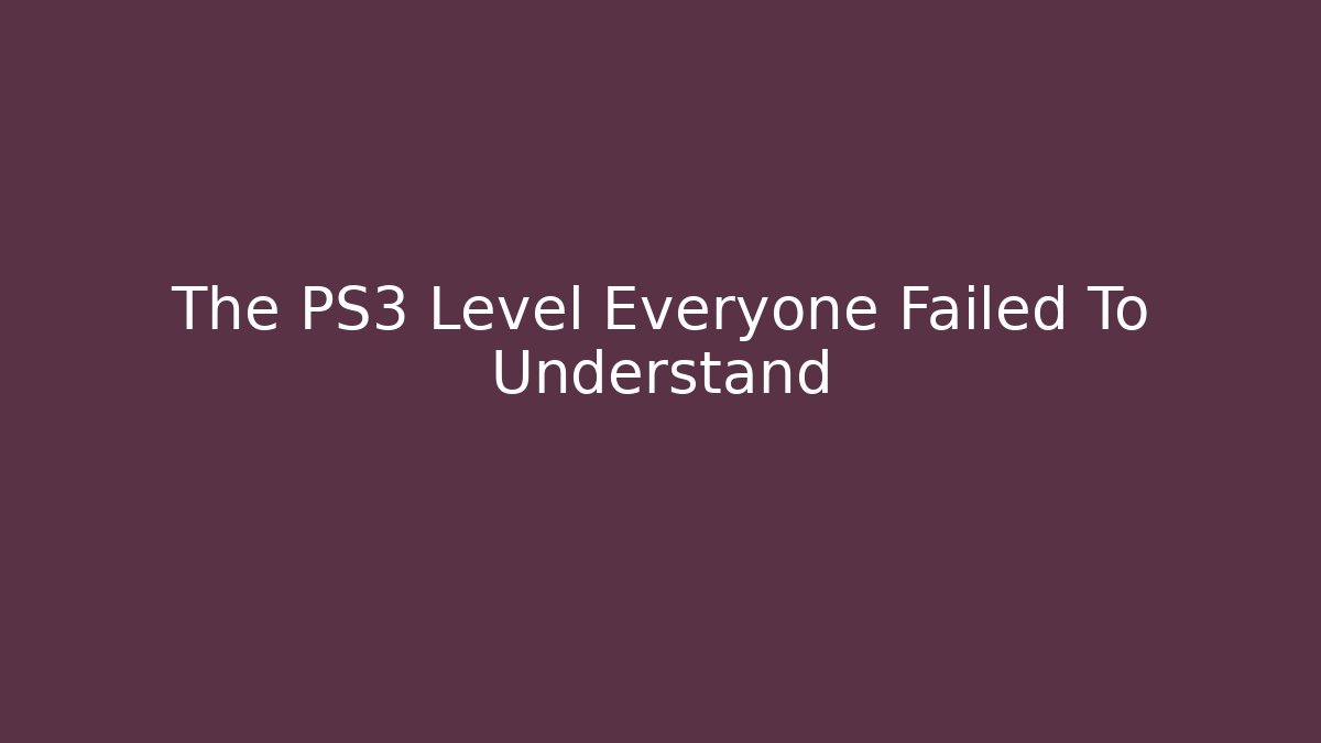 The PS3 Level Everyone Failed To Understand