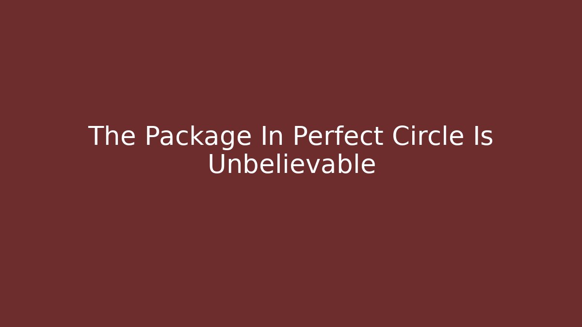 The Package In Perfect Circle Is Unbelievable